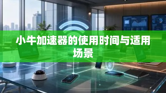小牛加速器的使用时间与适用场景 小牛加速器的使用时间与适用场景