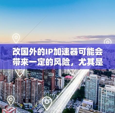 改国外的IP加速器可能会带来一定的风险,尤其是数据安全和隐私保护。以下是几点建议,帮助您在确保安全的前提下有效地使用国外的IP加速器 改国外的IP加速器可能会带来一定的风险,尤其是数据安全和隐私保护。以下是几点建议,帮助您在确保安全的前提下有效地使用国外的IP加速器