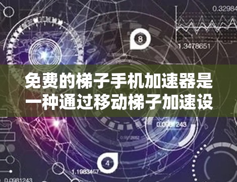 免费的梯子手机加速器是一种通过移动梯子加速设备间的应用工具,通常需要网络连接。以下是一些推荐的免费选项 免费的梯子手机加速器是一种通过移动梯子加速设备间的应用工具,通常需要网络连接。以下是一些推荐的免费选项