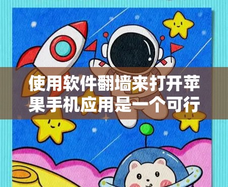 使用软件翻墙来打开苹果手机应用是一个可行的解决方案，以下是一个详细的步骤指南，帮助你顺利使用翻墙软件