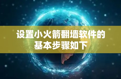 设置小火箭翻墙软件的基本步骤如下 设置小火箭翻墙软件的基本步骤如下