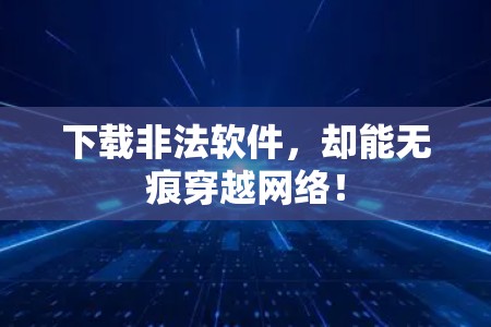 下载非法软件,却能无痕穿越网络! 下载非法软件,却能无痕穿越网络!