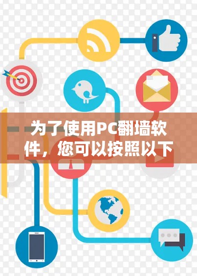 为了使用PC翻墙软件,您可以按照以下步骤操作 为了使用PC翻墙软件,您可以按照以下步骤操作