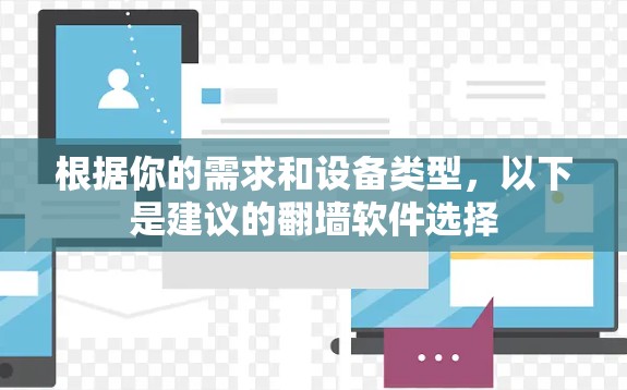 根据你的需求和设备类型,以下是建议的翻墙软件选择 根据你的需求和设备类型,以下是建议的翻墙软件选择