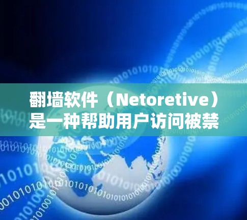 翻墙软件(Netoretive)是一种帮助用户访问被禁用的网站或网络资源的工具。以下是一些常见的翻墙软件及其使用指南,帮助您更好地使用这类工具 翻墙软件(Netoretive)是一种帮助用户访问被禁用的网站或网络资源的工具。以下是一些常见的翻墙软件及其使用指南,帮助您更好地使用这类工具