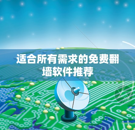 适合所有需求的免费翻墙软件推荐 适合所有需求的免费翻墙软件推荐