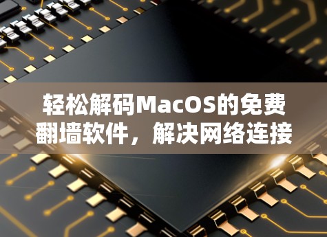 轻松解码MacOS的免费翻墙软件,解决网络连接难题的高效解决方案 轻松解码MacOS的免费翻墙软件,解决网络连接难题的高效解决方案