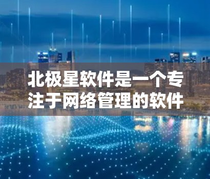 北极星软件是一个专注于网络管理的软件,支持您管理网络设备、进行安全配置以及进行内部网络与外部网络之间的数据传输。以下是一些关于北极星软件翻墙功能的详细信息和使用方法 北极星软件是一个专注于网络管理的软件,支持您管理网络设备、进行安全配置以及进行内部网络与外部网络之间的数据传输。以下是一些关于北极星软件翻墙功能的详细信息和使用方法