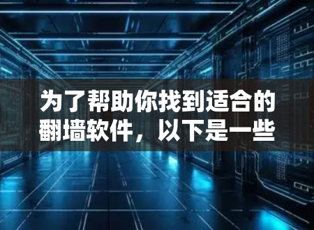 为了帮助你找到适合的翻墙软件,以下是一些推荐,考虑了你的需求、使用习惯以及预算 为了帮助你找到适合的翻墙软件,以下是一些推荐,考虑了你的需求、使用习惯以及预算