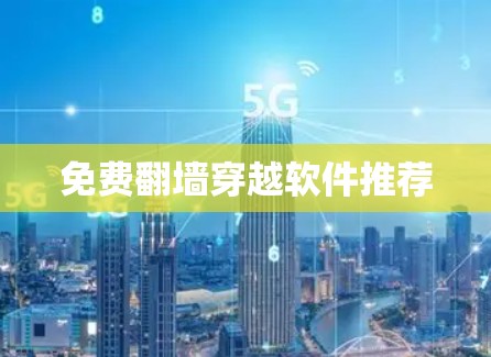 免费翻墙穿越软件推荐 免费翻墙穿越软件推荐
