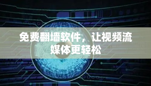 免费翻墙软件,让视频流媒体更轻松 免费翻墙软件,让视频流媒体更轻松