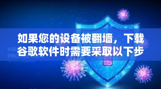 如果您的设备被翻墙,下载谷歌软件时需要采取以下步骤 如果您的设备被翻墙,下载谷歌软件时需要采取以下步骤