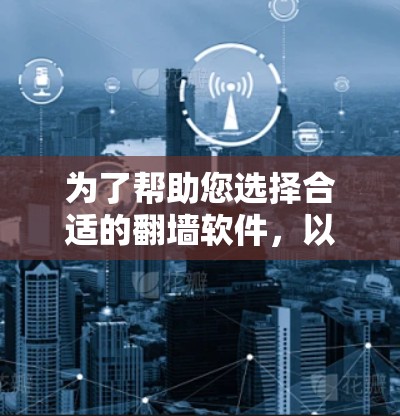 为了帮助您选择合适的翻墙软件,以下是基于您的需求和考虑因素的总结 为了帮助您选择合适的翻墙软件,以下是基于您的需求和考虑因素的总结