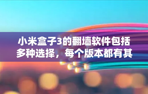 小米盒子3的翻墙软件包括多种选择,每个版本都有其独特的配置和功能,适合不同用户。以下是主要的翻墙软件及其特点 小米盒子3的翻墙软件包括多种选择,每个版本都有其独特的配置和功能,适合不同用户。以下是主要的翻墙软件及其特点
