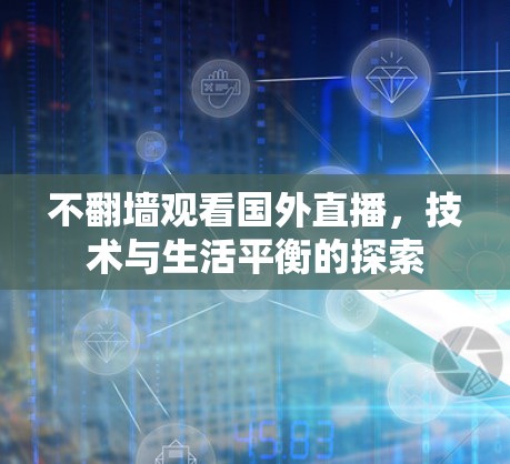 不翻墙观看国外直播,技术与生活平衡的探索 不翻墙观看国外直播,技术与生活平衡的探索