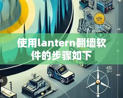 使用lantern翻墙软件的步骤如下 使用lantern翻墙软件的步骤如下