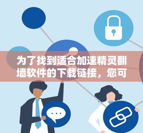 为了找到适合加速精灵翻墙软件的下载链接,您可以按照以下步骤操作 为了找到适合加速精灵翻墙软件的下载链接,您可以按照以下步骤操作