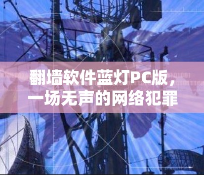 翻墙软件蓝灯PC版,一场无声的网络犯罪 翻墙软件蓝灯PC版,一场无声的网络犯罪