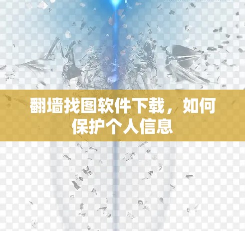 翻墙找图软件下载,如何保护个人信息 翻墙找图软件下载,如何保护个人信息