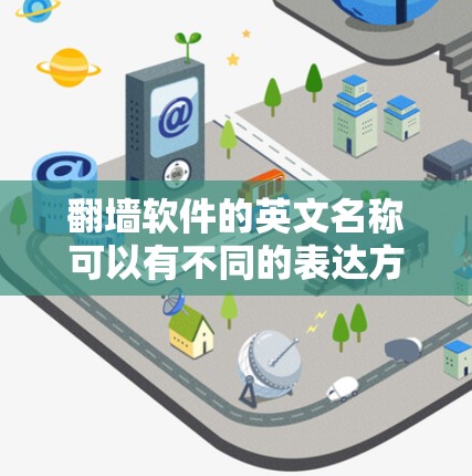 翻墙软件的英文名称可以有不同的表达方式,具体取决于行业、技术背景以及公司名称的偏好。以下是几种常见的写法 翻墙软件的英文名称可以有不同的表达方式,具体取决于行业、技术背景以及公司名称的偏好。以下是几种常见的写法