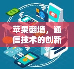 苹果翻墙,通信技术的创新与应用 苹果翻墙,通信技术的创新与应用