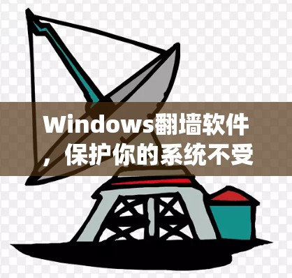 Windows翻墙软件,保护你的系统不受威胁 Windows翻墙软件,保护你的系统不受威胁