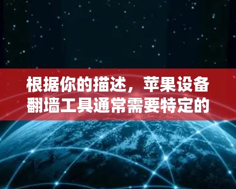 根据你的描述,苹果设备翻墙工具通常需要特定的设备来绕过苹果的网络。以下是详细的步骤和注意事项 根据你的描述,苹果设备翻墙工具通常需要特定的设备来绕过苹果的网络。以下是详细的步骤和注意事项