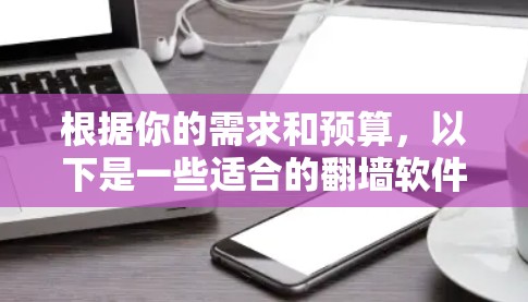 根据你的需求和预算,以下是一些适合的翻墙软件推荐 根据你的需求和预算,以下是一些适合的翻墙软件推荐