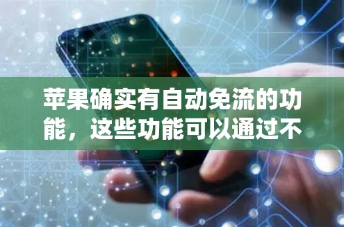 苹果确实有自动免流的功能,这些功能可以通过不同软件绕过苹果的免流功能。以下是关于这些自动免流软件的详细信息 苹果确实有自动免流的功能,这些功能可以通过不同软件绕过苹果的免流功能。以下是关于这些自动免流软件的详细信息