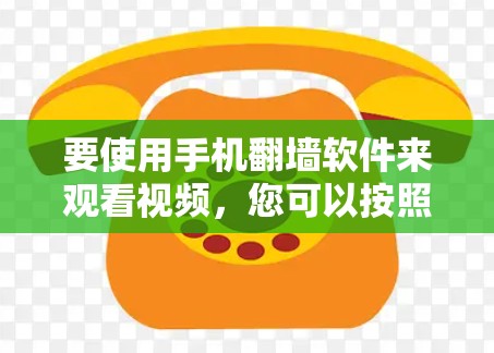 要使用手机翻墙软件来观看视频,您可以按照以下步骤操作 要使用手机翻墙软件来观看视频,您可以按照以下步骤操作