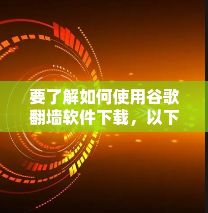 要了解如何使用谷歌翻墙软件下载,以下是一个清晰的指南 要了解如何使用谷歌翻墙软件下载,以下是一个清晰的指南