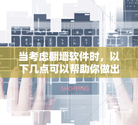 当考虑翻墙软件时，以下几点可以帮助你做出明智的选择