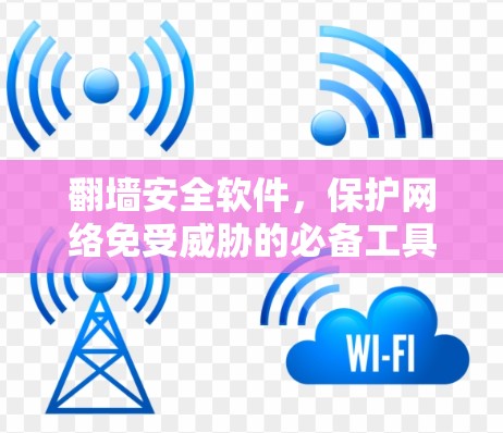 翻墙安全软件,保护网络免受威胁的必备工具 翻墙安全软件,保护网络免受威胁的必备工具