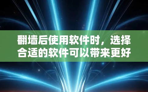 翻墙后使用软件时,选择合适的软件可以带来更好的体验。以下是一些适合翻墙后使用的好用软件推荐 翻墙后使用软件时,选择合适的软件可以带来更好的体验。以下是一些适合翻墙后使用的好用软件推荐