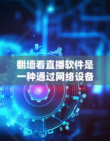 翻墙看直播软件是一种通过网络设备发送请求来访问未经授权的网站或视频内容的替代方案。以下是对这一技术的详细分析和总结 翻墙看直播软件是一种通过网络设备发送请求来访问未经授权的网站或视频内容的替代方案。以下是对这一技术的详细分析和总结