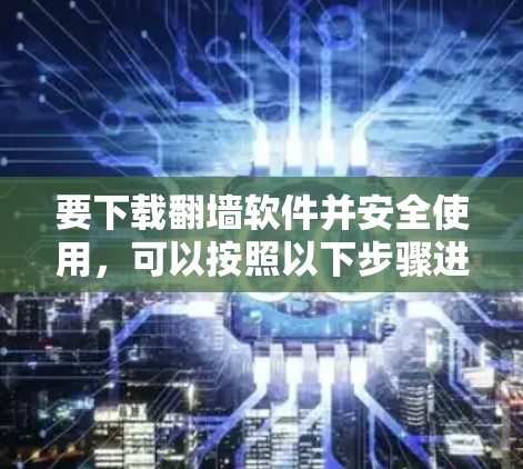 要下载翻墙软件并安全使用,可以按照以下步骤进行 要下载翻墙软件并安全使用,可以按照以下步骤进行