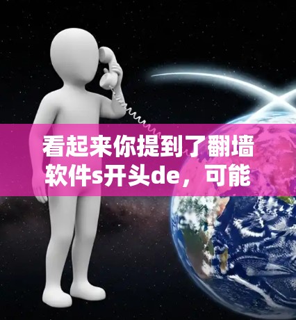 看起来你提到了翻墙软件s开头de,可能是指英文名字。以下是关于一些常见的翻墙软件的信息 看起来你提到了翻墙软件s开头de,可能是指英文名字。以下是关于一些常见的翻墙软件的信息