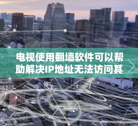 电视使用翻墙软件可以帮助解决IP地址无法访问其他国家视频或内容的问题。以下是一些常见的翻墙软件推荐,供您参考 电视使用翻墙软件可以帮助解决IP地址无法访问其他国家视频或内容的问题。以下是一些常见的翻墙软件推荐,供您参考
