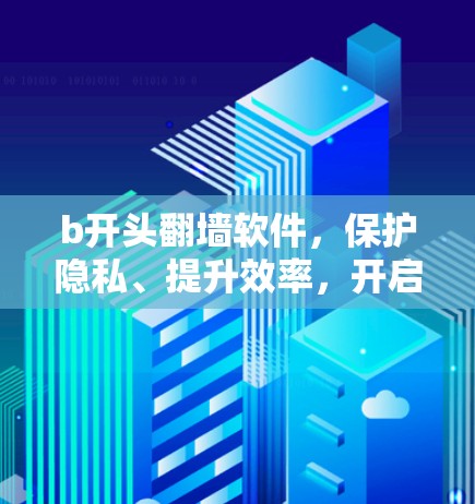 b开头翻墙软件,保护隐私、提升效率,开启数字化新纪元 b开头翻墙软件,保护隐私、提升效率,开启数字化新纪元