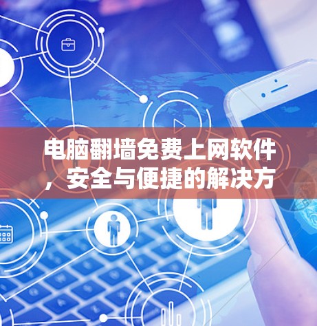 电脑翻墙免费上网软件,安全与便捷的解决方案 电脑翻墙免费上网软件,安全与便捷的解决方案