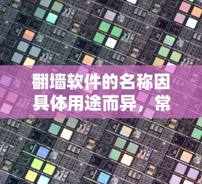 翻墙软件的名称因具体用途而异,常见的有以下几种 翻墙软件的名称因具体用途而异,常见的有以下几种