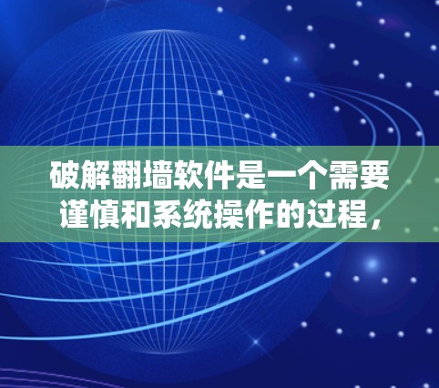 破解翻墙软件是一个需要谨慎和系统操作的过程,以下是一步步的指南 破解翻墙软件是一个需要谨慎和系统操作的过程,以下是一步步的指南
