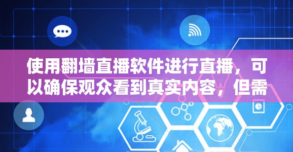 使用翻墙直播软件进行直播,可以确保观众看到真实内容,但需要遵守以下步骤和注意事项 使用翻墙直播软件进行直播,可以确保观众看到真实内容,但需要遵守以下步骤和注意事项