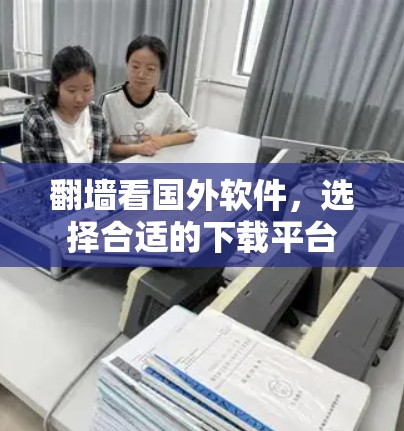 翻墙看国外软件，选择合适的下载平台