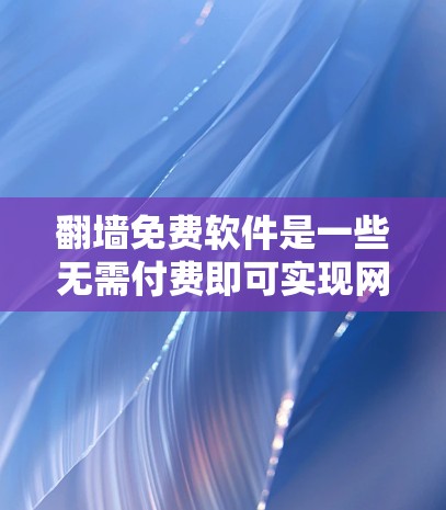 翻墙免费软件是一些无需付费即可实现网络访问的工具,适用于需要网络访问的用户。以下是一些常见且免费的翻墙软件,及其适用场景和特点 翻墙免费软件是一些无需付费即可实现网络访问的工具,适用于需要网络访问的用户。以下是一些常见且免费的翻墙软件,及其适用场景和特点