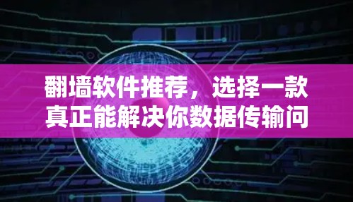 翻墙软件推荐,选择一款真正能解决你数据传输问题的好用工具 翻墙软件推荐,选择一款真正能解决你数据传输问题的好用工具