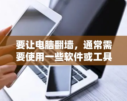 要让电脑翻墙,通常需要使用一些软件或工具来实现。翻墙的主要目的是阻止其他计算机或网络设备访问你的电脑或服务器。以下是一些常见的软件或工具,可以帮助你实现电脑翻墙 要让电脑翻墙,通常需要使用一些软件或工具来实现。翻墙的主要目的是阻止其他计算机或网络设备访问你的电脑或服务器。以下是一些常见的软件或工具,可以帮助你实现电脑翻墙