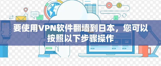 要使用VPN软件翻墙到日本,您可以按照以下步骤操作 要使用VPN软件翻墙到日本,您可以按照以下步骤操作