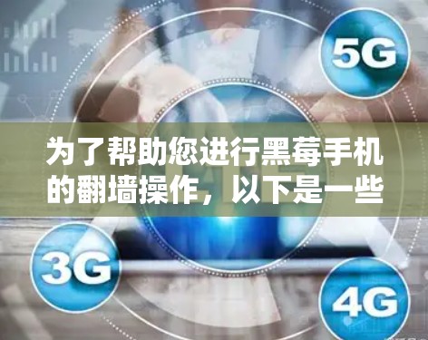 为了帮助您进行黑莓手机的翻墙操作,以下是一些步骤和建议 为了帮助您进行黑莓手机的翻墙操作,以下是一些步骤和建议