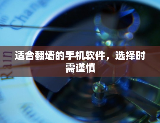 适合翻墙的手机软件,选择时需谨慎 适合翻墙的手机软件,选择时需谨慎